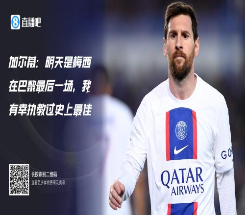 梅西离队加尔蒂：明天是梅西巴黎最后一战，有幸执教过史上最佳