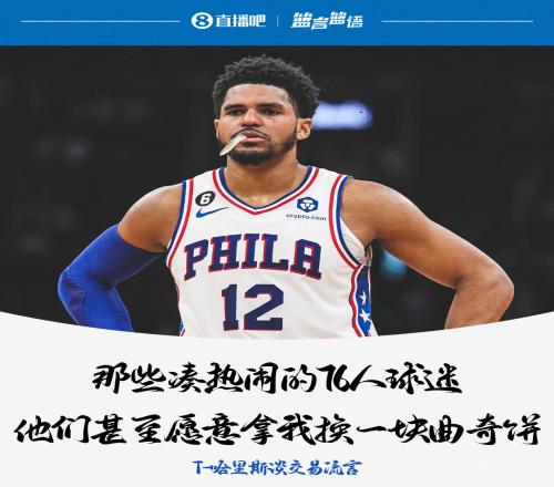 T哈里斯:那些凑热闹的76人球迷甚至愿意拿我换一块网红饼干