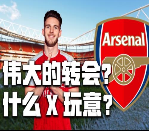 转会评级赖斯加盟阿森纳，是伟大的转会or什么玩意
