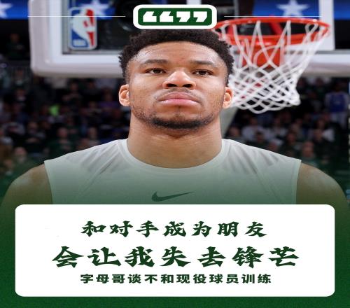 字母哥：我通常不和现役球员训练和对手成为朋友会让我失去锋芒