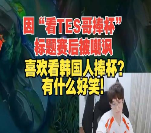 因“看TES哥捧杯”标题被嘲讽bsyy：有啥好笑的喜欢看韩国人赢